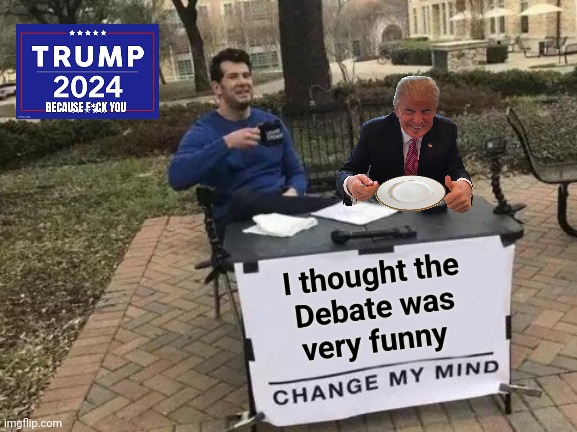 Change My Mind Meme | I thought the
 Debate was 
very funny | image tagged in memes,change my mind | made w/ Imgflip meme maker