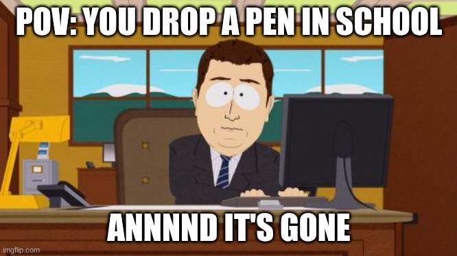 Annnnd it' gone | POV: YOU DROP A PEN IN SCHOOL; ANNNND IT'S GONE | image tagged in memes,aaaaand its gone | made w/ Imgflip meme maker