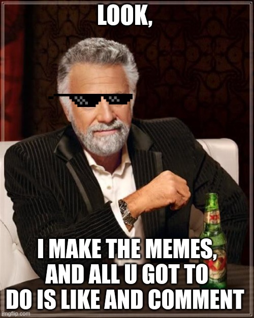 The Most Interesting Man In The World Meme | LOOK, I MAKE THE MEMES, AND ALL U GOT TO DO IS LIKE AND COMMENT | image tagged in memes,the most interesting man in the world | made w/ Imgflip meme maker