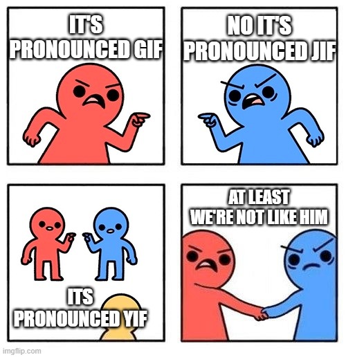 Image Title | NO IT'S PRONOUNCED JIF; IT'S PRONOUNCED GIF; AT LEAST WE'RE NOT LIKE HIM; ITS PRONOUNCED YIF | image tagged in two people arguing then uniting,memes | made w/ Imgflip meme maker