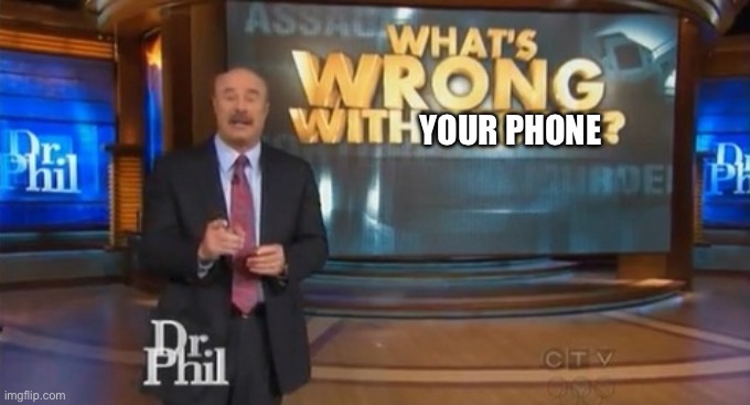 Dr. Phil What's wrong with people | YOUR PHONE | image tagged in dr phil what's wrong with people | made w/ Imgflip meme maker