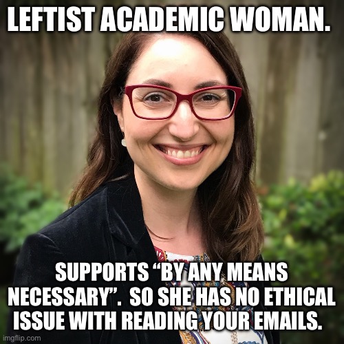 LEFTIST ACADEMIC WOMAN. SUPPORTS “BY ANY MEANS NECESSARY”.  SO SHE HAS NO ETHICAL ISSUE WITH READING YOUR EMAILS. | made w/ Imgflip meme maker