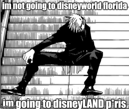 Gojo sad | im not going to disneyworld florida; im going to disneyLAND p*ris | image tagged in gojo sad | made w/ Imgflip meme maker