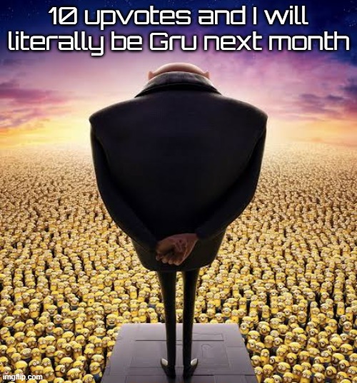 guys i have bad news | 10 upvotes and I will literally be Gru next month | image tagged in guys i have bad news | made w/ Imgflip meme maker