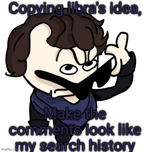 Sherlock | Copying libra's idea, Make the comments look like my search history | image tagged in sherlock | made w/ Imgflip meme maker