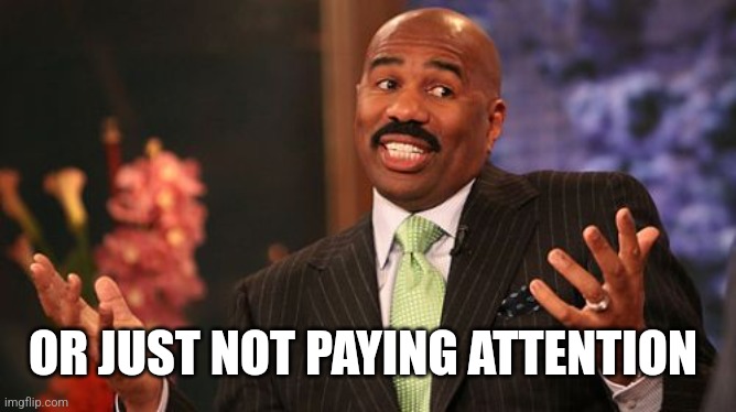 Steve Harvey Meme | OR JUST NOT PAYING ATTENTION | image tagged in memes,steve harvey | made w/ Imgflip meme maker