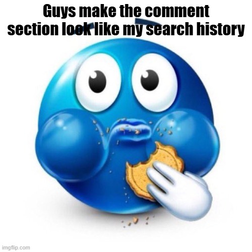 blue emoji eating | Guys make the comment section look like my search history | image tagged in blue emoji eating | made w/ Imgflip meme maker