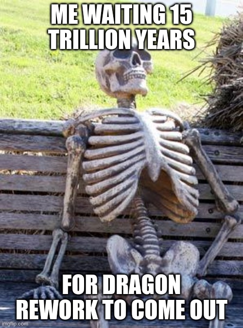 Waiting Skeleton | ME WAITING 15 TRILLION YEARS; FOR DRAGON REWORK TO COME OUT | image tagged in memes,waiting skeleton | made w/ Imgflip meme maker