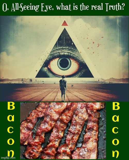 "Bacon is Truth. Bacon is Beauty. Bacon is Deliciousness." —me | image tagged in vince vance,bacon meme,truth,delicious,all seeing eye,i love bacon | made w/ Imgflip meme maker