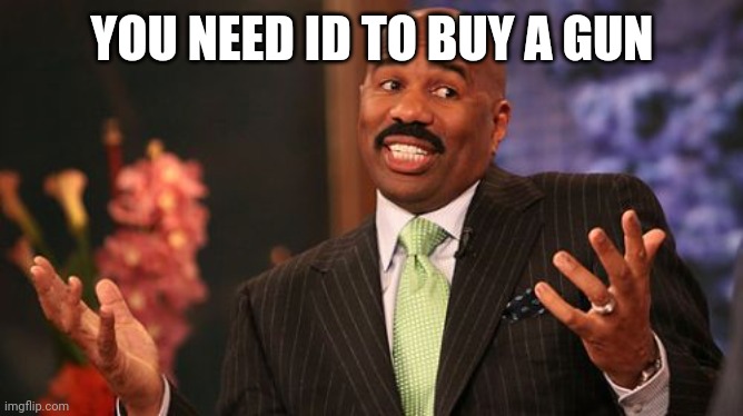 Steve Harvey Meme | YOU NEED ID TO BUY A GUN | image tagged in memes,steve harvey | made w/ Imgflip meme maker