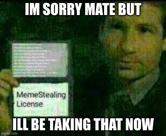 sorry mates | IM SORRY MATE BUT; ILL BE TAKING THAT NOW | image tagged in use this to steal ehehehehe | made w/ Imgflip meme maker