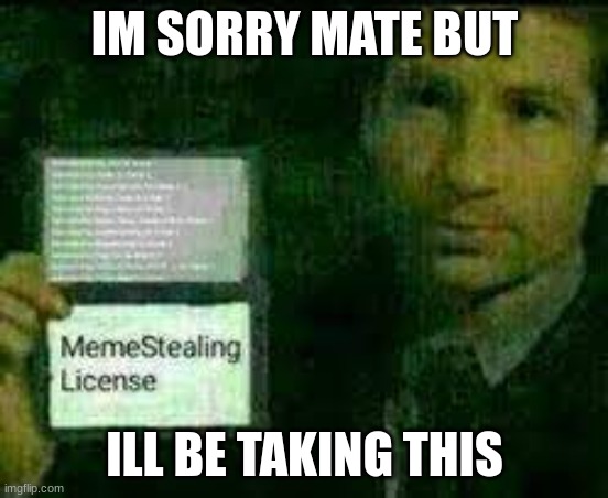 use this to steal ehehehehe | IM SORRY MATE BUT ILL BE TAKING THIS | image tagged in use this to steal ehehehehe | made w/ Imgflip meme maker