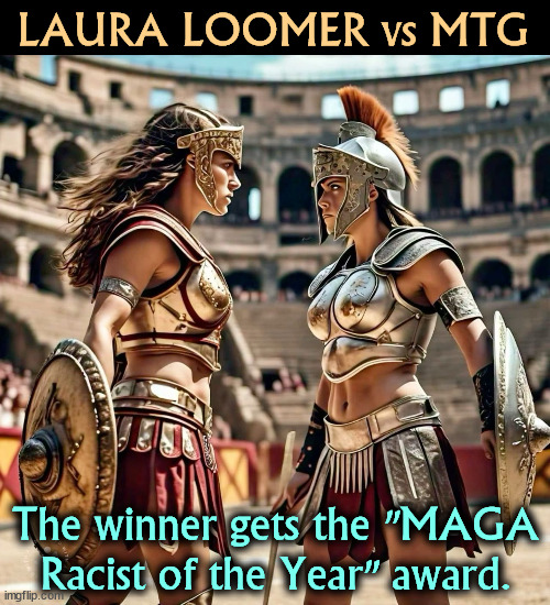 Trump has done so much to raise the level of political discourse in this country. | LAURA LOOMER vs MTG; The winner gets the "MAGA Racist of the Year" award. | image tagged in laura loomer,mtg,maga,racists,gladiator | made w/ Imgflip meme maker