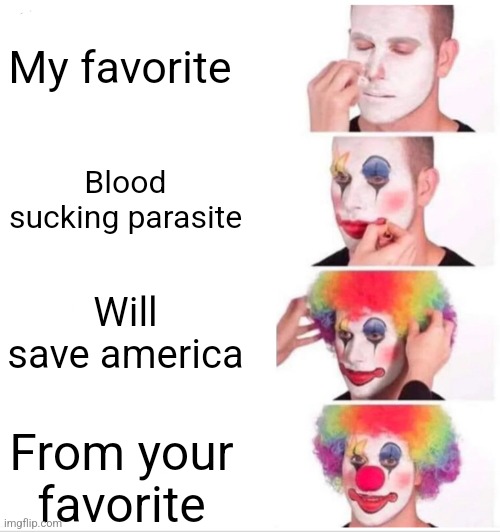 Clown Applying Makeup Meme | My favorite; Blood sucking parasite; Will save america; From your favorite | image tagged in memes,clown applying makeup | made w/ Imgflip meme maker