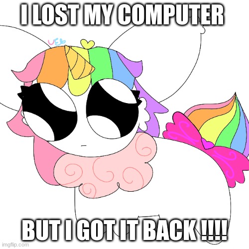 yippeeeeee | I LOST MY COMPUTER; BUT I GOT IT BACK !!!! | image tagged in tbh creacher unicorn eevee | made w/ Imgflip meme maker