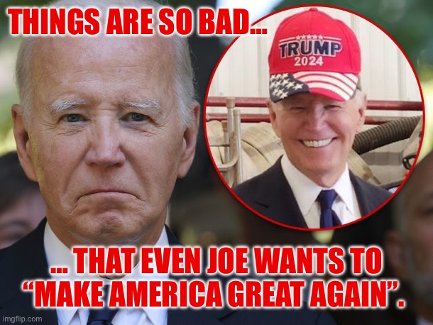 THINGS ARE SO BAD…; … THAT EVEN JOE WANTS TO “MAKE AMERICA GREAT AGAIN”. | made w/ Imgflip meme maker