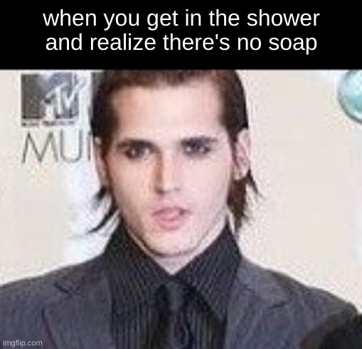 "are you fucking kidding me" | when you get in the shower and realize there's no soap | image tagged in mikey way | made w/ Imgflip meme maker