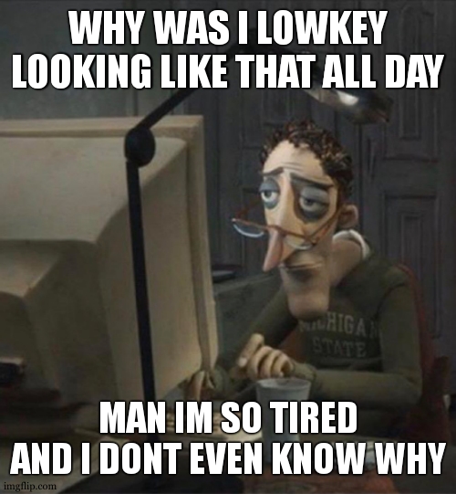 Tired dad at computer | WHY WAS I LOWKEY LOOKING LIKE THAT ALL DAY; MAN IM SO TIRED AND I DONT EVEN KNOW WHY | image tagged in tired dad at computer | made w/ Imgflip meme maker