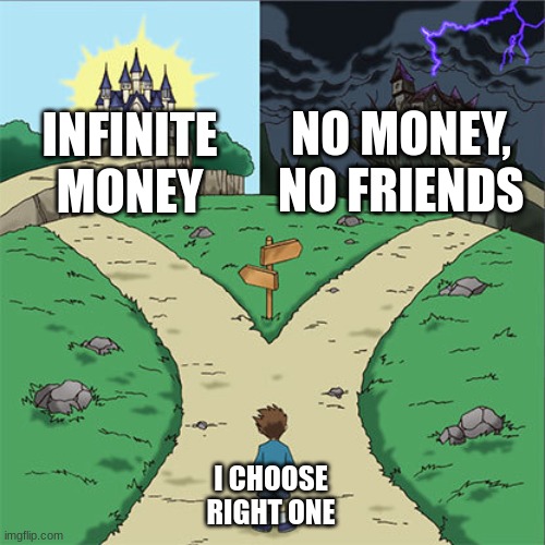 Two Paths | NO MONEY, NO FRIENDS; INFINITE MONEY; I CHOOSE RIGHT ONE | image tagged in two paths | made w/ Imgflip meme maker