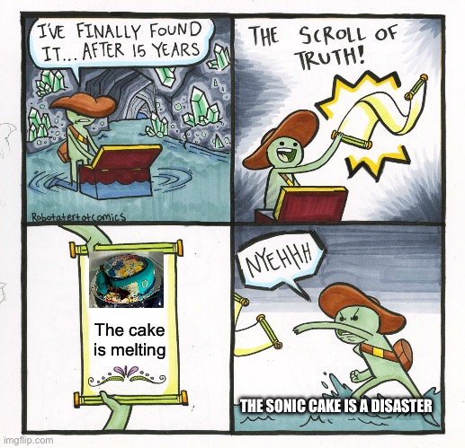 The Scroll Of Truth Meme | The cake is melting; THE SONIC CAKE IS A DISASTER | image tagged in memes,the scroll of truth | made w/ Imgflip meme maker