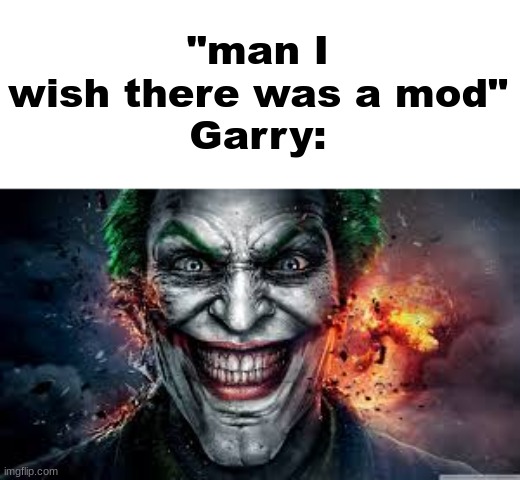 Jonkler | "man I wish there was a mod"
Garry: | image tagged in jonkler | made w/ Imgflip meme maker