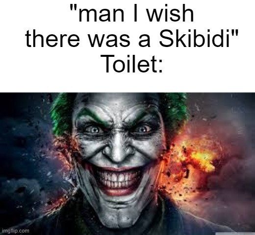 Jonkler | "man I wish there was a Skibidi"
Toilet: | image tagged in jonkler | made w/ Imgflip meme maker