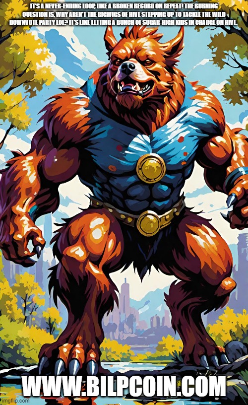 IT'S A NEVER-ENDING LOOP, LIKE A BROKEN RECORD ON REPEAT! THE BURNING QUESTION IS, WHY AREN'T THE BIGWIGS OF HIVE STEPPING UP TO TACKLE THE WILD DOWNVOTE PARTY LOL? IT'S LIKE LETTING A BUNCH OF SUGAR-HIGH KIDS IN CHARGE ON HIVE. WWW.BILPCOIN.COM | made w/ Imgflip meme maker