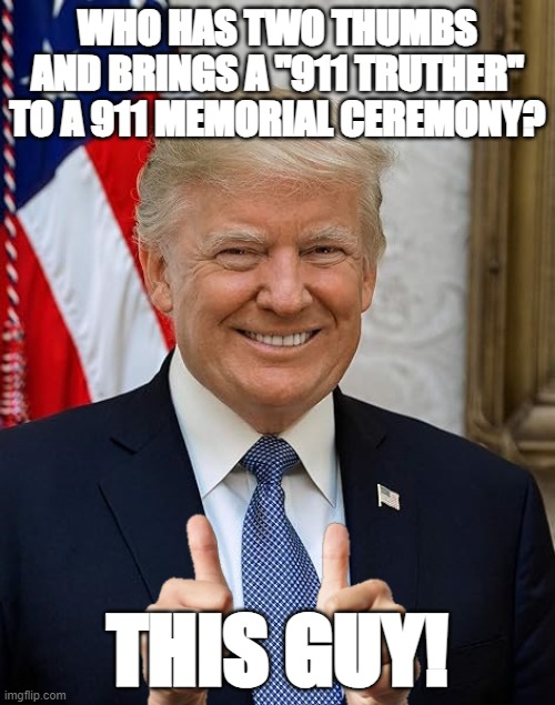 THIS GUY! Two thumbs and no conscience! | WHO HAS TWO THUMBS AND BRINGS A "911 TRUTHER" TO A 911 MEMORIAL CEREMONY? THIS GUY! | image tagged in sad but true | made w/ Imgflip meme maker