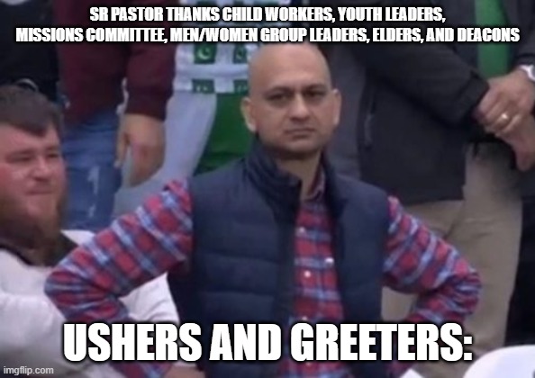 ushers and greeters | SR PASTOR THANKS CHILD WORKERS, YOUTH LEADERS, MISSIONS COMMITTEE, MEN/WOMEN GROUP LEADERS, ELDERS, AND DEACONS; USHERS AND GREETERS: | image tagged in bald indian guy | made w/ Imgflip meme maker