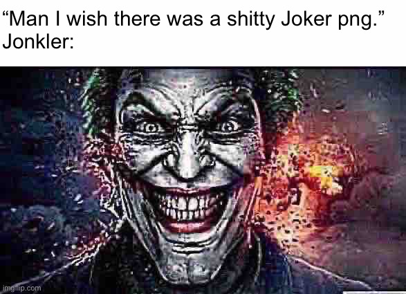 “Man I wish there was a shitty Joker png.” 
Jonkler: | image tagged in jonkler | made w/ Imgflip meme maker