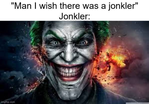 Jonkler | "Man I wish there was a jonkler"
Jonkler: | image tagged in jonkler | made w/ Imgflip meme maker