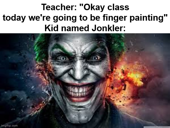 Jonkler | Teacher: "Okay class today we're going to be finger painting"
Kid named Jonkler: | image tagged in jonkler | made w/ Imgflip meme maker