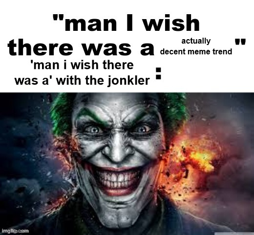 man I wish there was a | actually decent meme trend; 'man i wish there was a' with the jonkler | image tagged in man i wish there was a | made w/ Imgflip meme maker