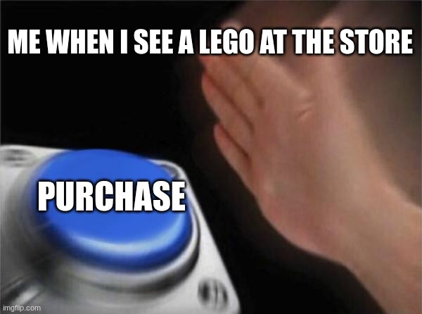 I will never grow out of this faze | ME WHEN I SEE A LEGO AT THE STORE; PURCHASE | image tagged in memes,blank nut button | made w/ Imgflip meme maker