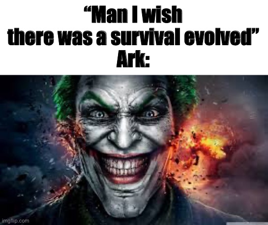 Jonkler | “Man I wish there was a survival evolved”
Ark: | image tagged in jonkler | made w/ Imgflip meme maker