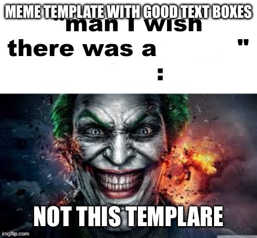 man I wish there was a | MEME TEMPLATE WITH GOOD TEXT BOXES; NOT THIS TEMPLARE | image tagged in man i wish there was a | made w/ Imgflip meme maker