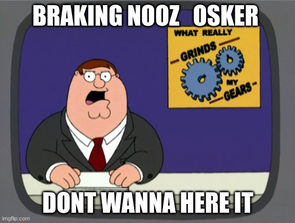 Peter Griffin News | BRAKING NOOZ   OSKER; DONT WANNA HERE IT | image tagged in memes,peter griffin news | made w/ Imgflip meme maker