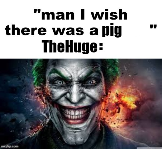 man I wish there was a | TheHuge; pig | image tagged in man i wish there was a | made w/ Imgflip meme maker