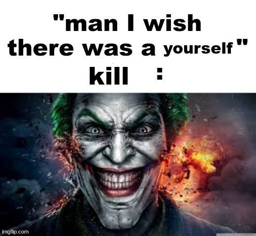 man I wish there was a | yourself kill | image tagged in man i wish there was a | made w/ Imgflip meme maker