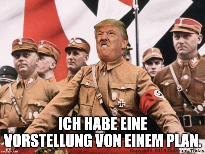 Trump Hitler  | ICH HABE EINE VORSTELLUNG VON EINEM PLAN. | image tagged in trump hitler | made w/ Imgflip meme maker