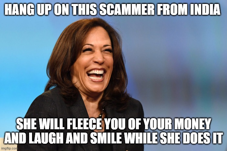 Kamala Harris laughing | HANG UP ON THIS SCAMMER FROM INDIA; SHE WILL FLEECE YOU OF YOUR MONEY AND LAUGH AND SMILE WHILE SHE DOES IT | image tagged in kamala harris laughing | made w/ Imgflip meme maker