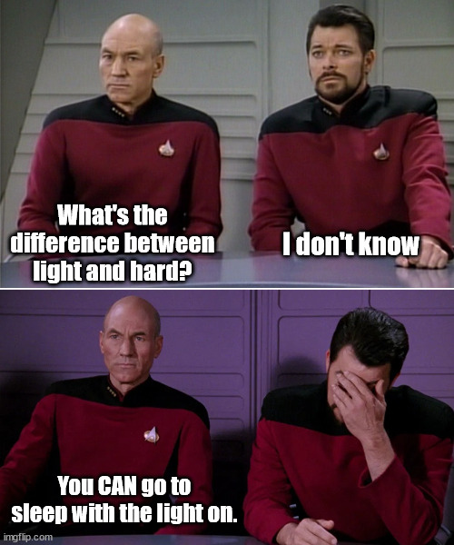 Hard light | What's the difference between light and hard? I don't know; You CAN go to sleep with the light on. | image tagged in picard riker listening to a pun | made w/ Imgflip meme maker