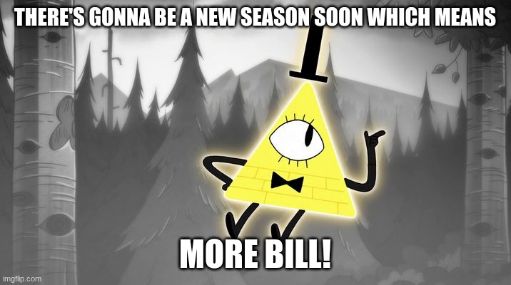 Bill Cipher | THERE'S GONNA BE A NEW SEASON SOON WHICH MEANS; MORE BILL! | image tagged in bill cipher | made w/ Imgflip meme maker