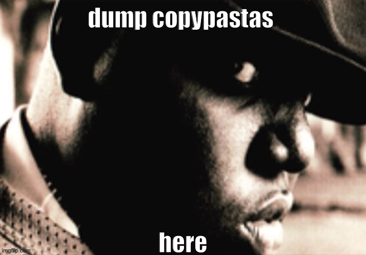 being retarded rn | dump copypastas; here | image tagged in notorious b i g | made w/ Imgflip meme maker