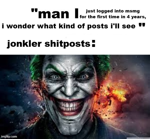 man I wish there was a | just logged into msmg for the first time in 4 years, i wonder what kind of posts i'll see; jonkler shitposts | image tagged in man i wish there was a | made w/ Imgflip meme maker