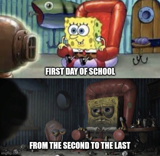 Happy Spongebob vs Depressed Spongebob | FIRST DAY OF SCHOOL; FROM THE SECOND TO THE LAST | image tagged in happy spongebob vs depressed spongebob | made w/ Imgflip meme maker