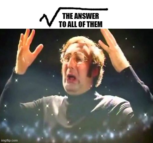 Mind Blown | THE ANSWER TO ALL OF THEM | image tagged in mind blown | made w/ Imgflip meme maker