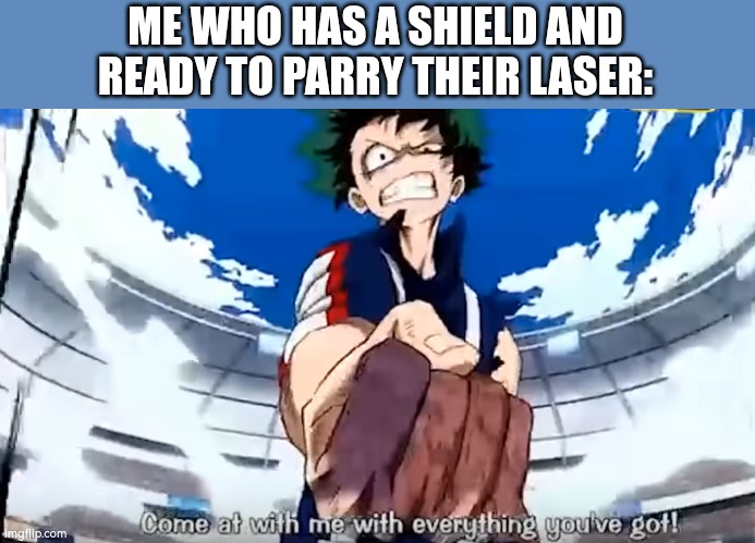 Everything you've got | ME WHO HAS A SHIELD AND READY TO PARRY THEIR LASER: | image tagged in everything you've got | made w/ Imgflip meme maker