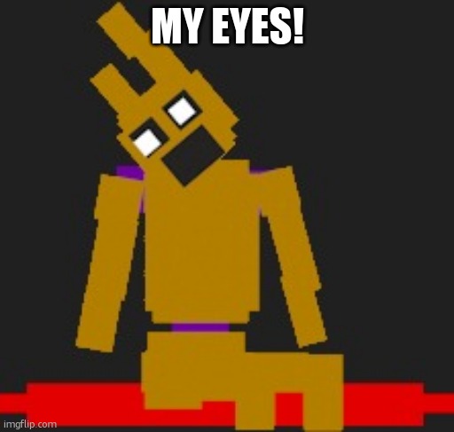 Fnaf Springlock failiure | MY EYES! | image tagged in fnaf springlock failiure | made w/ Imgflip meme maker