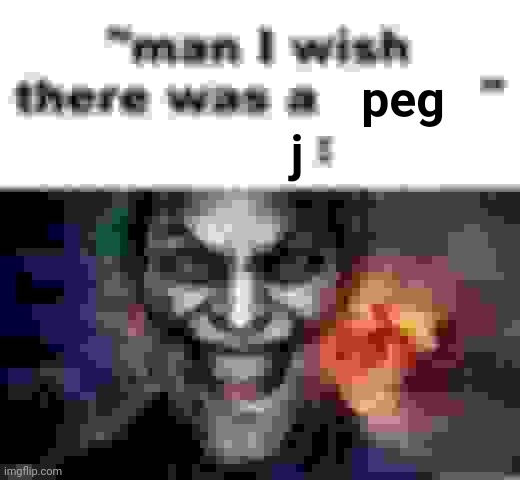 man I wish there was a | peg; j | image tagged in man i wish there was a | made w/ Imgflip meme maker